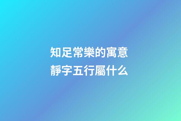 知足常樂的寓意 靜字五行屬什么